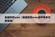 美国摔跤wwe（美国摔跤wwe最新赛事完整视频）