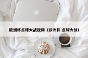 欧洲杯点球大战视频（欧洲杯 点球大战）