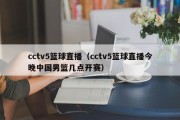 cctv5篮球直播（cctv5篮球直播今晚中国男篮几点开赛）