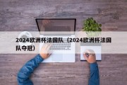 2024欧洲杯法国队（2024欧洲杯法国队夺冠）