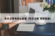 东方卫视电视台直播（东方卫视 电视直播）