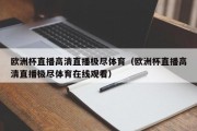 欧洲杯直播高清直播极尽体育（欧洲杯直播高清直播极尽体育在线观看）