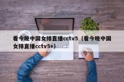 看今晚中国女排直播cctv5（看今晚中国女排直播cctv5+）