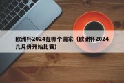 欧洲杯2024在哪个国家（欧洲杯2024几月份开始比赛）