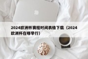 2024欧洲杯赛程时间表格下载（2024欧洲杯在哪举行）