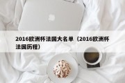 2016欧洲杯法国大名单（2016欧洲杯法国历程）