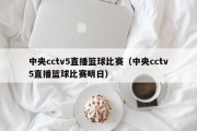 中央cctv5直播篮球比赛（中央cctv5直播篮球比赛明日）