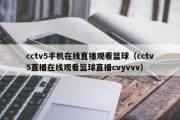 cctv5手机在线直播观看篮球（cctv5直播在线观看篮球直播cvyvvv）