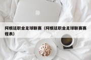 阿根廷职业足球联赛（阿根廷职业足球联赛赛程表）