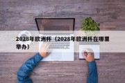 2028年欧洲杯（2028年欧洲杯在哪里举办）