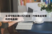 足球今晚比赛cctv5直播（今晚有足球赛吗现场直播）