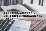 直播:13-14赛季nba总决赛热火vs马刺（本赛季nba总决赛对阵双方是热火队和哪个队）