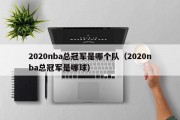 2020nba总冠军是哪个队（2020nba总冠军是哪球）