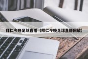 拜仁今晚足球直播（拜仁今晚足球直播回放）