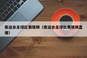 奥运会足球比赛视频（奥运会足球比赛视频直播）