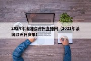 2024年法国欧洲杯直播网（2021年法国欧洲杯赛果）