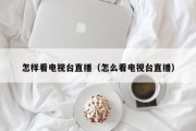 怎样看电视台直播（怎么看电视台直播）