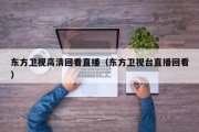 东方卫视高清回看直播（东方卫视台直播回看）