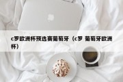 c罗欧洲杯预选赛葡萄牙（c罗 葡萄牙欧洲杯）