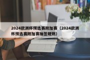 2024欧洲杯预选赛附加赛（2024欧洲杯预选赛附加赛抽签规则）