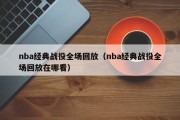 nba经典战役全场回放（nba经典战役全场回放在哪看）