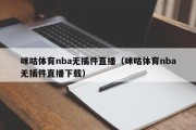 咪咕体育nba无插件直播（咪咕体育nba无插件直播下载）