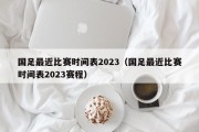 国足最近比赛时间表2023（国足最近比赛时间表2023赛程）