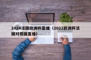 2024法国欧洲杯直播（2021欧洲杯法国对德国直播）