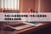 中央13台直播在线观看（中央13台直播在线观看高清新闻）