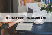 腾讯nba直播社区（腾讯nba直播平台）