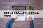 哪里可以看今天的nba直播（哪里可以看nba现场）