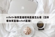 cctv5+体育直播现场直播怎么看（怎样看体育直播cctv5直播）