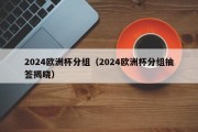 2024欧洲杯分组（2024欧洲杯分组抽签揭晓）