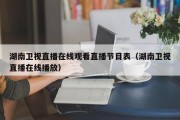 湖南卫视直播在线观看直播节目表（湖南卫视直播在线播放）