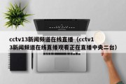 cctv13新闻频道在线直播（cctv13新闻频道在线直播观看正在直播中央二台）