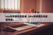 nba常规赛在线直播（nba常规赛在线直播观看）