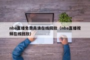 nba直播免费高清在线回放（nba直播视频在线回放）