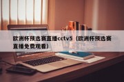 欧洲杯预选赛直播cctv5（欧洲杯预选赛直播免费观看）