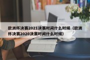 欧洲杯决赛2021决赛时间什么时候（欧洲杯决赛2020决赛时间什么时候）