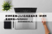 欧洲杯直播cctv5在线直播高清（欧洲杯直播频道cctv52021）