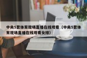 中央5套体育现场直播在线观看（中央5套体育现场直播在线观看女排）