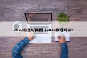 2021欧冠对阵图（2021欧冠对决）