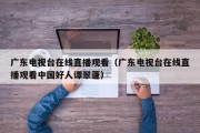 广东电视台在线直播观看（广东电视台在线直播观看中国好人谭翠蓬）