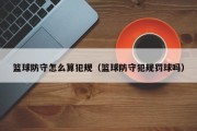 篮球防守怎么算犯规（篮球防守犯规罚球吗）