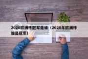 2020欧洲杯冠军是谁（2020年欧洲杯谁是冠军）