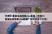 中央5+直播在线观看cba直播（中央5+直播在线观看cba直播广东对战浙江今天）