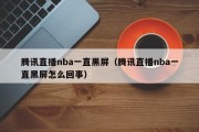 腾讯直播nba一直黑屏（腾讯直播nba一直黑屏怎么回事）