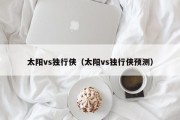 太阳vs独行侠（太阳vs独行侠预测）