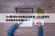 nba直播在线观看高清直播（nba直播在线观看高清直播jrs）